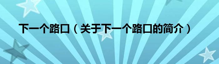 下一個(gè)路口（關(guān)于下一個(gè)路口的簡介）