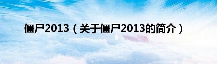 僵尸2013（關(guān)于僵尸2013的簡(jiǎn)介）