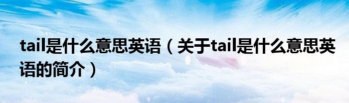 tail是什么意思英語(yǔ)（關(guān)于tail是什么意思英語(yǔ)的簡(jiǎn)介）