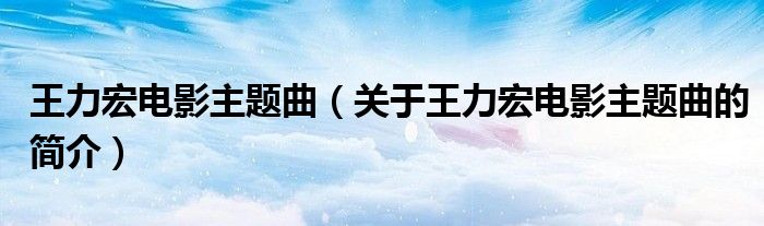 王力宏電影主題曲（關(guān)于王力宏電影主題曲的簡介）