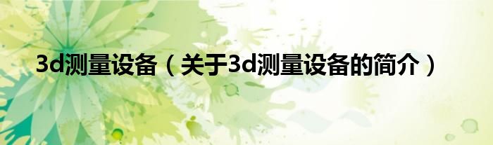 3d測量設(shè)備（關(guān)于3d測量設(shè)備的簡介）