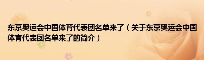 東京奧運(yùn)會(huì)中國(guó)體育代表團(tuán)名單來(lái)了（關(guān)于東京奧運(yùn)會(huì)中國(guó)體育代表團(tuán)名單來(lái)了的簡(jiǎn)介）