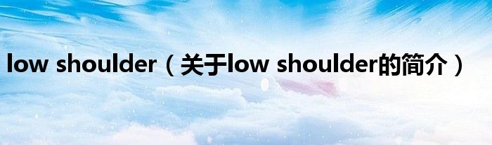 low shoulder（關(guān)于low shoulder的簡介）