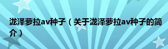 瀧澤蘿拉av種子（關(guān)于瀧澤蘿拉av種子的簡介）