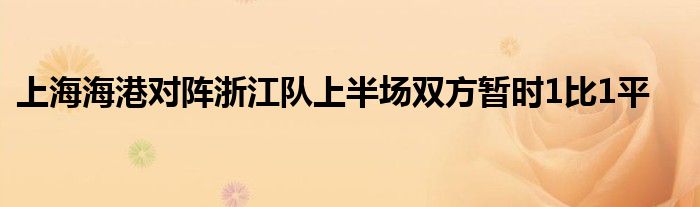 上海海港對(duì)陣浙江隊(duì)上半場(chǎng)雙方暫時(shí)1比1平