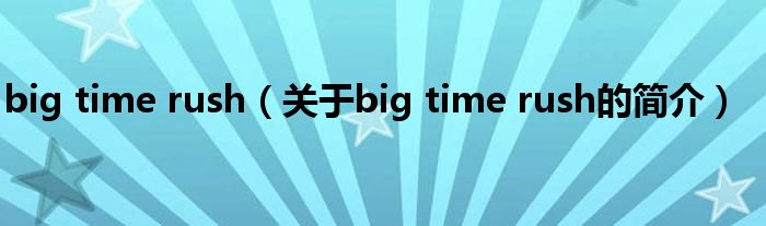 big time rush（關(guān)于big time rush的簡介）