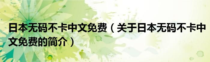 日本無碼不卡中文免費(fèi)（關(guān)于日本無碼不卡中文免費(fèi)的簡(jiǎn)介）