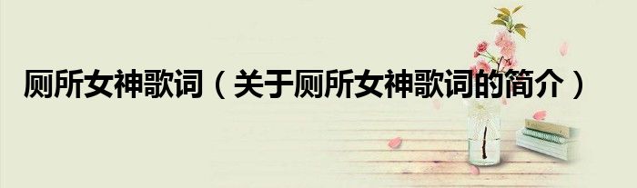 廁所女神歌詞（關(guān)于廁所女神歌詞的簡(jiǎn)介）