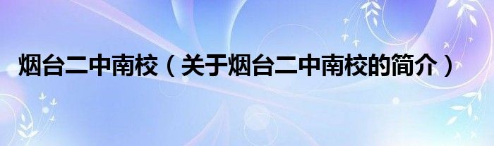 煙臺(tái)二中南校（關(guān)于煙臺(tái)二中南校的簡(jiǎn)介）