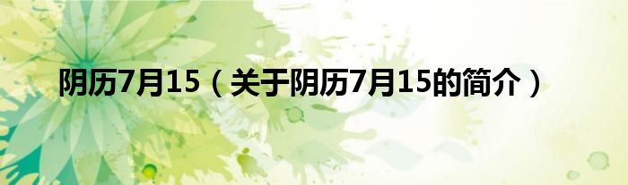 陰歷7月15（關(guān)于陰歷7月15的簡(jiǎn)介）