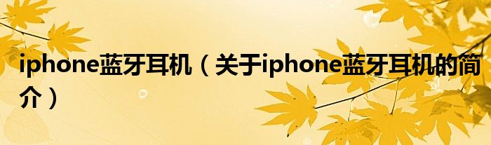 iphone藍牙耳機（關于iphone藍牙耳機的簡介）