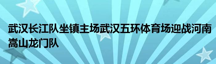 武漢長江隊坐鎮(zhèn)主場武漢五環(huán)體育場迎戰(zhàn)河南嵩山龍門隊