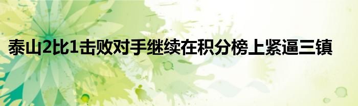 泰山2比1擊敗對(duì)手繼續(xù)在積分榜上緊逼三鎮(zhèn)