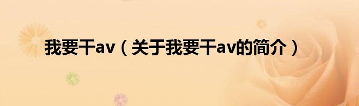 我要干av（關(guān)于我要干av的簡(jiǎn)介）