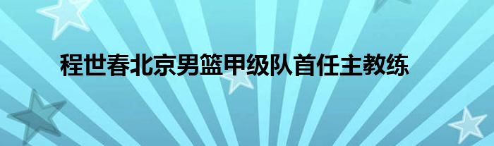 程世春北京男籃甲級(jí)隊(duì)首任主教練