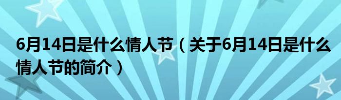 6月14日是什么情人節(jié)（關(guān)于6月14日是什么情人節(jié)的簡(jiǎn)介）