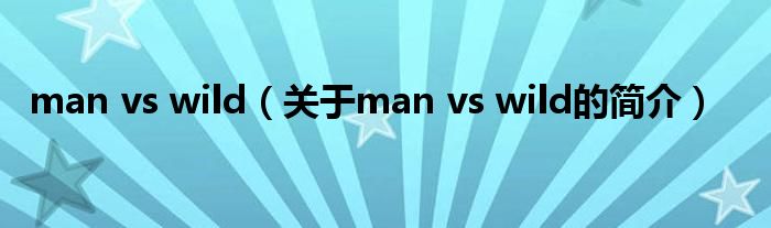 man vs wild（關于man vs wild的簡介）