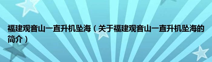 福建觀音山一直升機墜海（關(guān)于福建觀音山一直升機墜海的簡介）