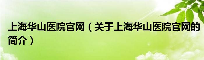 上海華山醫(yī)院官網(wǎng)（關(guān)于上海華山醫(yī)院官網(wǎng)的簡(jiǎn)介）