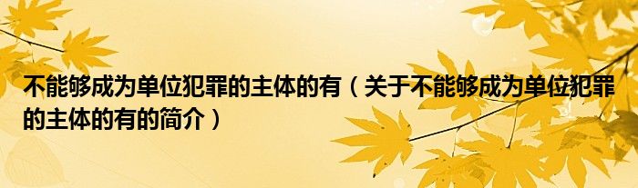 不能夠成為單位犯罪的主體的有（關(guān)于不能夠成為單位犯罪的主體的有的簡介）