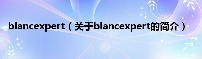 blancexpert（關(guān)于blancexpert的簡(jiǎn)介）