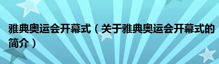 雅典奧運會開幕式（關(guān)于雅典奧運會開幕式的簡介）