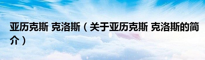 亞歷克斯 克洛斯（關于亞歷克斯 克洛斯的簡介）