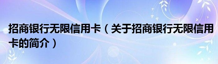 招商銀行無(wú)限信用卡（關(guān)于招商銀行無(wú)限信用卡的簡(jiǎn)介）