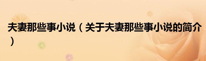 夫妻那些事小說(shuō)（關(guān)于夫妻那些事小說(shuō)的簡(jiǎn)介）