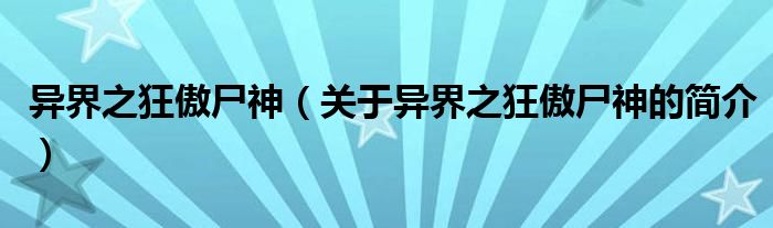 異界之狂傲尸神（關(guān)于異界之狂傲尸神的簡(jiǎn)介）