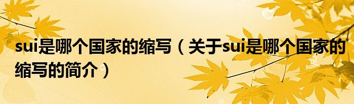 sui是哪個(gè)國(guó)家的縮寫(xiě)（關(guān)于sui是哪個(gè)國(guó)家的縮寫(xiě)的簡(jiǎn)介）