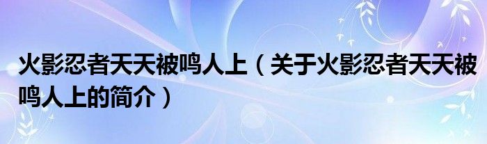 火影忍者天天被鳴人上（關(guān)于火影忍者天天被鳴人上的簡(jiǎn)介）