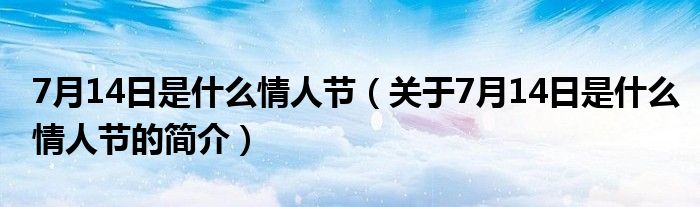 7月14日是什么情人節(jié)（關(guān)于7月14日是什么情人節(jié)的簡介）