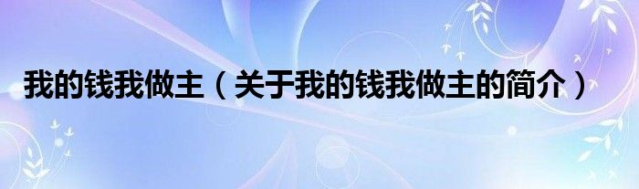 我的錢我做主（關(guān)于我的錢我做主的簡介）