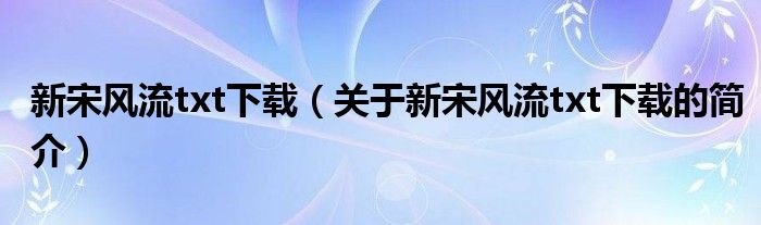 新宋風(fēng)流txt下載（關(guān)于新宋風(fēng)流txt下載的簡介）