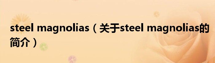 steel magnolias（關(guān)于steel magnolias的簡(jiǎn)介）