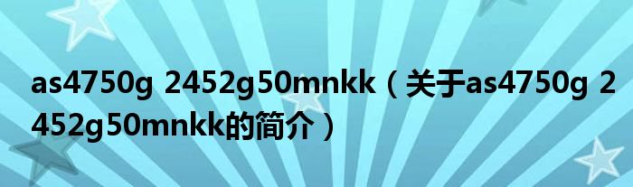 as4750g 2452g50mnkk（關(guān)于as4750g 2452g50mnkk的簡(jiǎn)介）