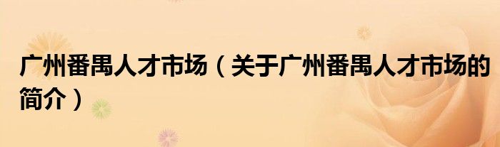 廣州番禺人才市場（關(guān)于廣州番禺人才市場的簡介）