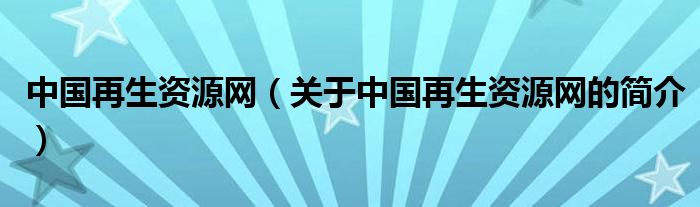 中國再生資源網（關于中國再生資源網的簡介）