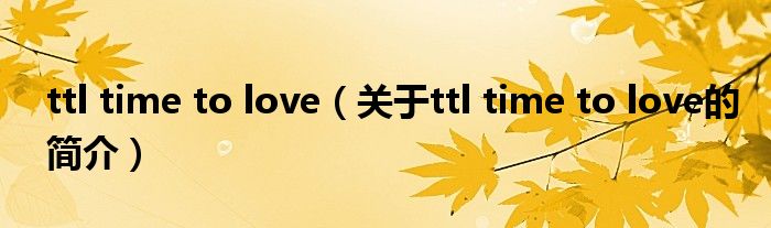 ttl time to love（關(guān)于ttl time to love的簡(jiǎn)介）