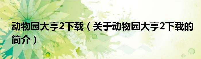 動物園大亨2下載（關(guān)于動物園大亨2下載的簡介）