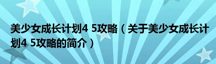 美少女成長計(jì)劃4 5攻略（關(guān)于美少女成長計(jì)劃4 5攻略的簡介）