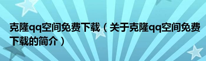 克隆qq空間免費下載（關(guān)于克隆qq空間免費下載的簡介）