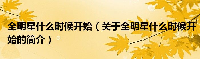 全明星什么時(shí)候開始（關(guān)于全明星什么時(shí)候開始的簡(jiǎn)介）