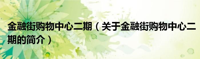 金融街購(gòu)物中心二期（關(guān)于金融街購(gòu)物中心二期的簡(jiǎn)介）