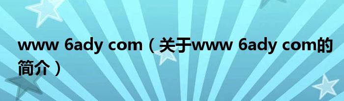 www 6ady com（關(guān)于www 6ady com的簡介）