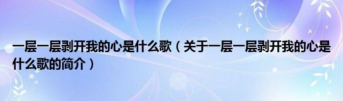 一層一層剝開我的心是什么歌（關于一層一層剝開我的心是什么歌的簡介）