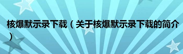 核爆默示錄下載（關(guān)于核爆默示錄下載的簡(jiǎn)介）