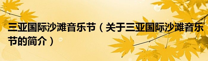 三亞國(guó)際沙灘音樂(lè)節(jié)（關(guān)于三亞國(guó)際沙灘音樂(lè)節(jié)的簡(jiǎn)介）