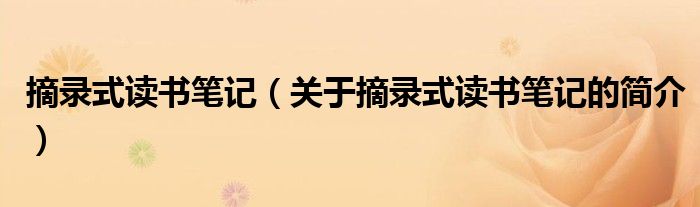 摘錄式讀書筆記（關(guān)于摘錄式讀書筆記的簡介）